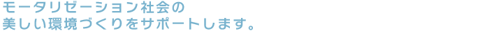 モータリゼーション社会の美しい環境づくりをサポートします。